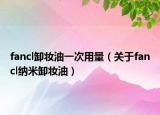fancl卸妝油一次用量（關(guān)于fancl納米卸妝油）