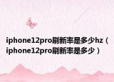iphone12pro刷新率是多少hz（iphone12pro刷新率是多少）