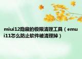 miui12隱藏的極限清理工具（emui11怎么防止軟件被清理掉）