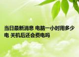 當日最新消息 電腦一小時用多少電 關機后還會費電嗎