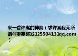 來一首許嵩的伴奏（求許嵩我無所謂伴奏完整發(fā)125504131qq.com）