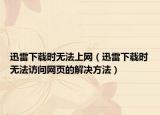 迅雷下載時(shí)無(wú)法上網(wǎng)（迅雷下載時(shí)無(wú)法訪問(wèn)網(wǎng)頁(yè)的解決方法）