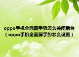 oppo手機(jī)全面屏手勢(shì)怎么關(guān)閉后臺(tái)（oppo手機(jī)全面屏手勢(shì)怎么設(shè)置）