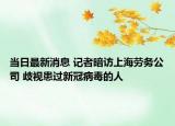 當(dāng)日最新消息 記者暗訪上海勞務(wù)公司 歧視患過(guò)新冠病毒的人