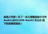 血雨之死鎮(zhèn)（玩了一會(huì)兒提醒我缺少文件Audio\BGS\006-Rain02 怎么辦 我下的是硬盤版的）