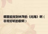 哪里能找到林萍的《問(wèn)?！钒。ǚ浅：寐?tīng)的歌?。? /></span></a>
                        <h2><a href=