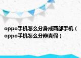 oppo手機(jī)怎么分身成兩部手機(jī)（oppo手機(jī)怎么分辨真假）