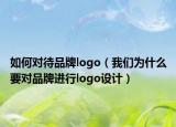如何對(duì)待品牌logo（我們?yōu)槭裁匆獙?duì)品牌進(jìn)行l(wèi)ogo設(shè)計(jì)）