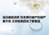 當(dāng)日最新消息 恒豐銀行破產(chǎn)傳聞嚴(yán)重不實(shí) 王思聰真的說了那番話