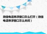 微信電話懸浮窗口怎么打開(kāi)（微信電話懸浮窗口怎么關(guān)閉）