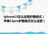 iphone13怎么設(shè)置護眼模式（蘋果13pro護眼模式怎么設(shè)置）