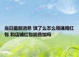 當日最新消息 餓了么怎么領通用紅包 和店鋪紅包能疊加嗎