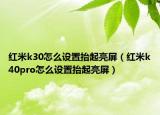 紅米k30怎么設(shè)置抬起亮屏（紅米k40pro怎么設(shè)置抬起亮屏）