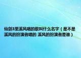 仙劍3里溪風(fēng)唱的歌叫什么名字（是不是溪風(fēng)的扮演者唱的 溪風(fēng)的扮演者是誰(shuí)）