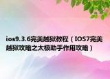 ios9.3.6完美越獄教程（IOS7完美越獄攻略之太極助手作用攻略）
