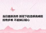 當(dāng)日最新消息 新冠下的流感高峰防控有多難 不能掉以輕心