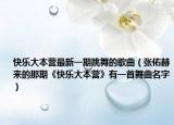 快樂大本營最新一期跳舞的歌曲（張佑赫來的那期《快樂大本營》有一首舞曲名字）