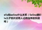 ella和selina什么關(guān)系（Selina曬Ella兒子照片還有人記得當(dāng)年的樂團(tuán)嗎）