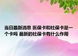 當(dāng)日最新消息 醫(yī)?？ê蜕绫？ㄊ且粋€(gè)卡嗎 最新的社?？ㄓ惺裁醋饔? /></span></a>
                        <h2><a href=