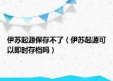 伊蘇起源保存不了（伊蘇起源可以即時存檔嗎）