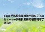 oppo手機私密保險箱密碼忘了怎么辦（oppo手機私密保險箱密碼忘了怎么辦）