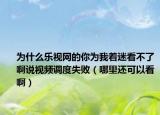 為什么樂視網(wǎng)的你為我著迷看不了啊說視頻調(diào)度失?。睦镞€可以看啊）