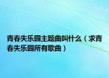 青春失樂園主題曲叫什么（求青春失樂園所有歌曲）
