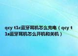qcy t1c藍(lán)牙耳機(jī)怎么充電（qcy t1s藍(lán)牙耳機(jī)怎么開機(jī)和關(guān)機(jī)）