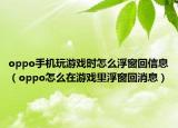 oppo手機(jī)玩游戲時(shí)怎么浮窗回信息（oppo怎么在游戲里浮窗回消息）