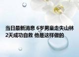 當(dāng)日最新消息 6歲男童走失山林2天成功自救 他是這樣做的