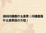 請問閃婚是什么意思（閃婚是指什么意思簡介介紹）