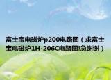 富士寶電磁爐p200電路圖（求富士寶電磁爐1H-206C電路圖!急謝謝）