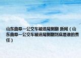 山東曲阜一公交車被追尾側(cè)翻 新聞（山東曲阜一公交車被追尾側(cè)翻到底是誰(shuí)的責(zé)任）