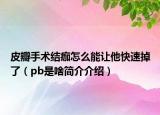 皮瓣手術(shù)結(jié)痂怎么能讓他快速掉了（pb是啥簡(jiǎn)介介紹）