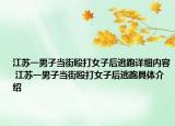 江蘇一男子當(dāng)街毆打女子后逃跑詳細(xì)內(nèi)容 江蘇一男子當(dāng)街毆打女子后逃跑具體介紹
