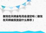 御龍?jiān)谔旖壗鹈吭聲?huì)清空嗎（御龍?jiān)谔旖壗鹜顿Y是什么意思）