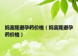 媽富隆避孕藥價格（媽富隆避孕藥價格）