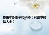 織圍巾織的手指頭疼（織圍巾織法大全）