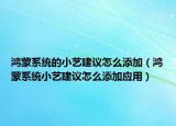 鴻蒙系統(tǒng)的小藝建議怎么添加（鴻蒙系統(tǒng)小藝建議怎么添加應(yīng)用）