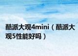 酷派大觀4mini（酷派大觀5性能好嗎）