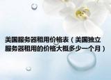美國服務(wù)器租用價格表（美國獨(dú)立服務(wù)器租用的價格大概多少一個月）