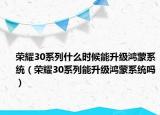 榮耀30系列什么時候能升級鴻蒙系統(tǒng)（榮耀30系列能升級鴻蒙系統(tǒng)嗎）