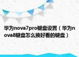 華為nova7pro鍵盤設(shè)置（華為nova8鍵盤怎么換好看的鍵盤）