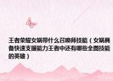 王者榮耀女媧帶什么召喚師技能（女媧具備快速支援能力王者中還有哪些全圖技能的英雄）