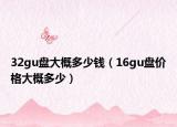 32gu盤大概多少錢（16gu盤價(jià)格大概多少）