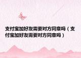 支付寶加好友需要對(duì)方同意嗎（支付寶加好友需要對(duì)方同意嗎）