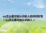 qq怎么看可能認(rèn)識(shí)的人的共同好友（qq怎么看可能認(rèn)識(shí)的人）