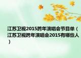 江蘇衛(wèi)視2015跨年演唱會節(jié)目單（江蘇衛(wèi)視跨年演唱會2015有哪些人）
