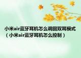 小米air藍(lán)牙耳機(jī)怎么調(diào)回雙耳模式（小米air藍(lán)牙耳機(jī)怎么控制）