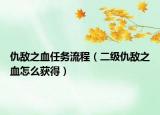 仇敵之血任務流程（二級仇敵之血怎么獲得）